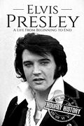 Elvis Presley: A Life From Beginning to End: 1 (Biographies of Musicians) 