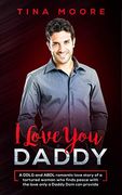 I Love You, Daddy: A Ddlg and Abdl Romantic Love Story of a Tortured Woman who Finds Peace With the Love Only a Daddy dom can Provide 