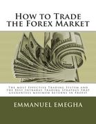 How to Trade the Forex Market: The most Effective Trading System and the Best Intraday Trading Strategy that guarantees maximum returns in profit