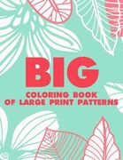 Big Coloring Book Of Large Print Patterns: Easy Coloring Sheets With Large Print Designs, Flowers And Animal Illustrations To Color (en Inglés)