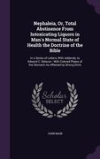 Nephaleia, Or, Total Abstinence From Intoxicating Liquors in Man's Normal State of Health the Doctrine of the Bible: In a Series of Letters, With Adde (en Inglés)