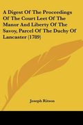 a digest of the proceedings of the court leet of the manor and liberty of the savoy, parcel of the duchy of lancaster (1789) (en Inglés)