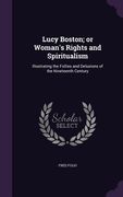 Lucy Boston; or Woman's Rights and Spiritualism: Illustrating the Follies and Delusions of the Nineteenth Century (en Inglés)