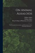 On Animal Alkaloids: the Ptomaines, Leucomaines, and Extractives in Their Pathological Relations ... (en Inglés)