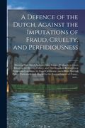 A Defence of the Dutch, Against the Imputations of Fraud, Cruelty, and Perfidiousness [microform]: Shewing How Dutch Industry May Become Profitable to (en Inglés)