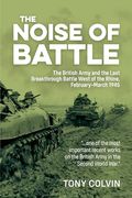 The Noise of Battle: The British Army and the Last Breakthrough Battle West of the Rhine, February-March 1945 (en Inglés)