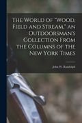 The World of "Wood, Field and Stream," an Outdoorsman's Collection From the Columns of the New York Times