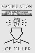Manipulation: How To Manipulate People Using Mind Control, NLP & Persuation Techniques (en Inglés)
