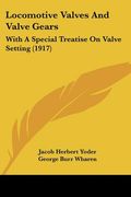 locomotive valves and valve gears: with a special treatise on valve setting (1917) (en Inglés)