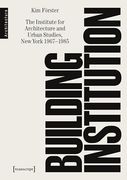 Building Institution: The Institute for Architecture and Urban Studies, new York 1967-1985 (en Inglés)