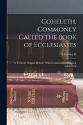 Coheleth, Commonly Called the Book of Ecclesiastes: Tr. From the Original Hebrew, With a Commentary, Historical and Critical (en Inglés)