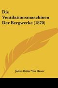 Die Ventilationsmaschinen Der Bergwerke (1870) (en Alemán)