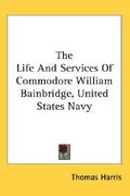 the life and services of commodore william bainbridge, united states navy (en Inglés)