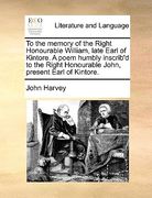 to the memory of the right honourable william, late earl of kintore. a poem humbly inscrib'd to the right honourable john, present earl of kintore. (en Inglés)