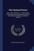 The Chemical Forces: Heat - Light - Electricity ... an Introduction to Chemical Physics, Designed for the use of Academies, Colleges, and M (en Inglés)