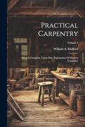 Practical Carpentry: Being a Complete, Up-To-Date Explanation of Modern Carpentry; Volume 2 (en Inglés)