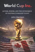 World Cup, Inc.: Access, Power, and the Economics of Football's Biggest Event