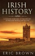 Irish History: A Concise Overview of the History of Ireland From Start to End 