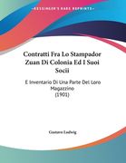 Contratti Fra Lo Stampador Zuan Di Colonia Ed I Suoi Socii: E Inventario Di Una Parte Del Loro Magazzino (1901) (en Italiano)
