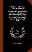 The Sacred and Profane History of the World Connected, From the Creation of the World to the Dissolution of the Assyrian Empire at the Death of Sardan (en Inglés)