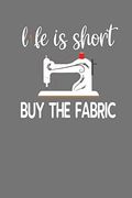 Life is Short buy the Fabric: Quilting, Sewing, Knitting, and Stitching Gift (en Inglés)