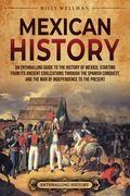 Mexican History: An Enthralling Guide to the History of Mexico, from Its Ancient Civilizations, the Spanish Conquest, and War of Indepe