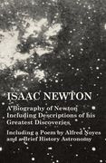 Isaac Newton - A Biography of Newton Including Descriptions of his Greatest Discoveries - Including a Poem by Alfred Noyes and a Brief History Astrono (en Inglés)