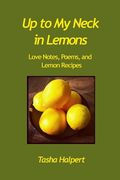 Up to My Neck in Lemons: Love Notes, Poems, and Lemon Recipes (en Inglés)