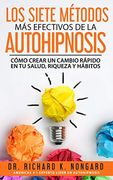 Los Siete Métodos más Efectivos de la Autohipnosis: Cómo Crear un Cambio Rápido en tu Salud, Riqueza y Hábitos