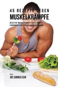 45 Rezepte gegen Muskelkrämpfe: Beseitige Muskelkrämpfe durch smarte Ernährung und präzise Vitamineinnahme