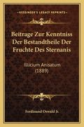Beitrage Zur Kenntniss Der Bestandtheile Der Fruchte Des Sternanis: Illicium Anisatum (1889) (en Alemán)