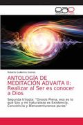 Antología de Meditación Advaita ii: Realizar al ser es Conocer a Dios: Segunda Trilogía: “Gnosis Plena, eso es lo que soy y mi Naturaleza es Existencia, Conciencia y Bienaventuranza Puras”