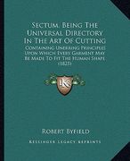 sectum, being the universal directory in the art of cutting: containing unerring principles upon which every garment may be made to fit the human shap