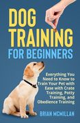 Dog Training for Beginners: Everything You Need to Know to Train Your Pet with Easy with Crate Training, Potty Training, and Obedience Training (en Inglés)