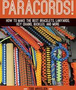 Paracord! How to Make the Best Bracelets, Lanyards, key Chains, Buckles, and More