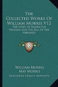 the collected works of william morris v12: the story of sigurd the volsung and the fall of the niblungs (en Inglés)