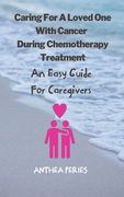 Caring For A Loved One With Cancer & Chemotherapy Treatment: An Easy Guide for Caregivers (en Inglés)