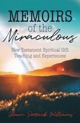 Memoirs of the Miraculous: New Testament Spiritual Gift Teaching and Experiences (en Inglés)