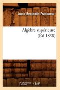 Algèbre Supérieure (Éd.1838) (en Francés)