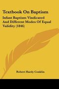 textbook on baptism: infant baptism vindicated and different modes of equal validity (1846) (en Inglés)