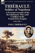 Thiébault: Soldier of Napoleon: Volume 1-a Personal Account of the Revolutionary Wars and Conflicts of the French First Empire
