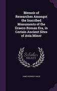 Memoir of Researches Amongst the Inscribed Monuments of the Graeco-Roman Era, in Certain Ancient Sites of Asia Minor (en Inglés)