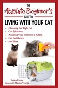 The Absolute Beginner's Guide to Living with Your Cat: Choosing the Right Cat, Cat Behaviors, Adapting Your Home for a Kitten, Cat Healthcare, and Mor (en Inglés)