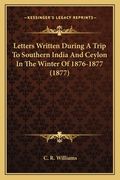 Letters Written During A Trip To Southern India And Ceylon In The Winter Of 1876-1877 (1877) (en Inglés)
