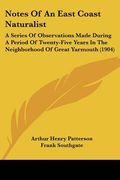 notes of an east coast naturalist: a series of observations made during a period of twenty-five years in the neighborhood of great yarmouth (1904) (en Inglés)