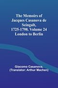 The Memoirs of Jacques Casanova de Seingalt, 1725-1798. Volume 24: London to Berlin (en Inglés)
