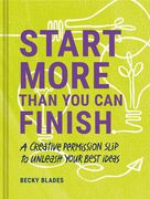 Start More Than you can Finish: Break the Right Rules to Create Your Best Work (en Inglés)