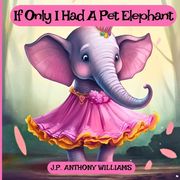 If Only I Had a Pet Elephant (Book for Kids): Lessons in Gratitude and Finding Joy in What We Have (en Inglés)