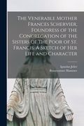 The Venerable Mother Frances Schervier, Foundress of the Congregation of the Sisters of the Poor of St. Francis. A Sketch of Her Life and Character (en Inglés)