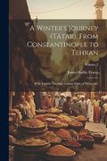 A Winter's Journey (Tâtar), From Constantinople to Tehran: With Travels Through Various Parts of Persia, &c; Volume 2 (en Inglés)